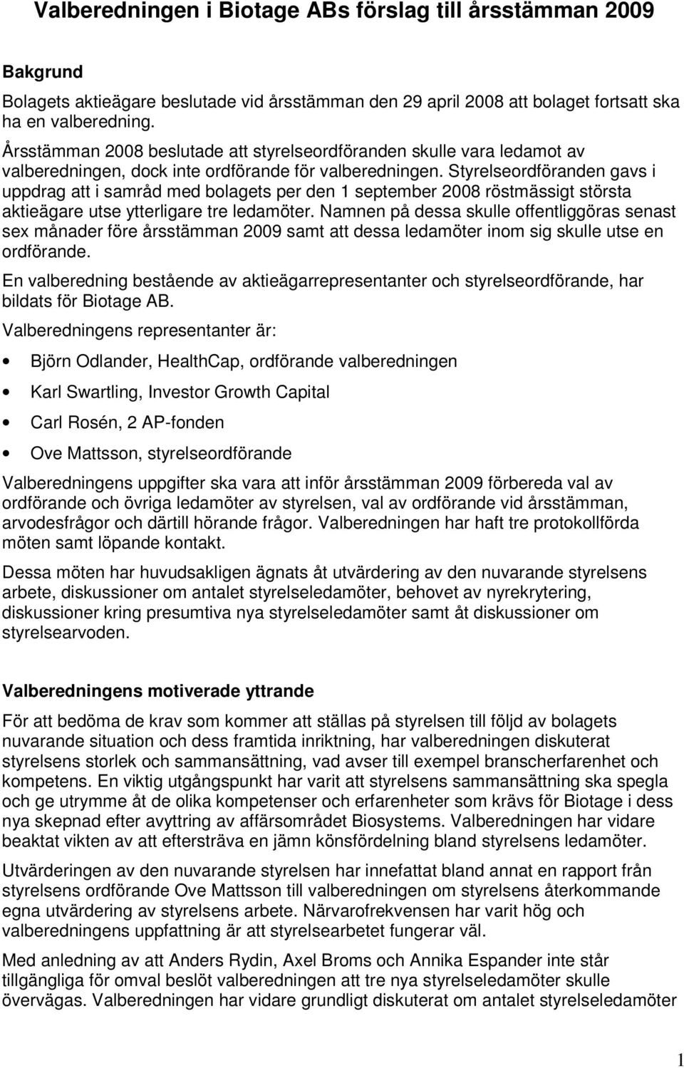 Styrelseordföranden gavs i uppdrag att i samråd med bolagets per den 1 september 2008 röstmässigt största aktieägare utse ytterligare tre ledamöter.