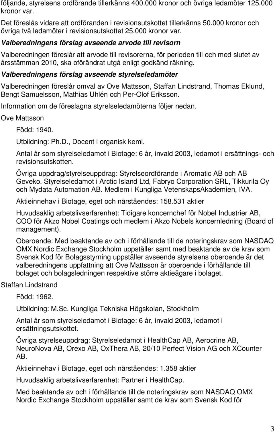 Valberedningens förslag avseende arvode till revisorn Valberedningen föreslår att arvode till revisorerna, för perioden till och med slutet av årsstämman 2010, ska oförändrat utgå enligt godkänd