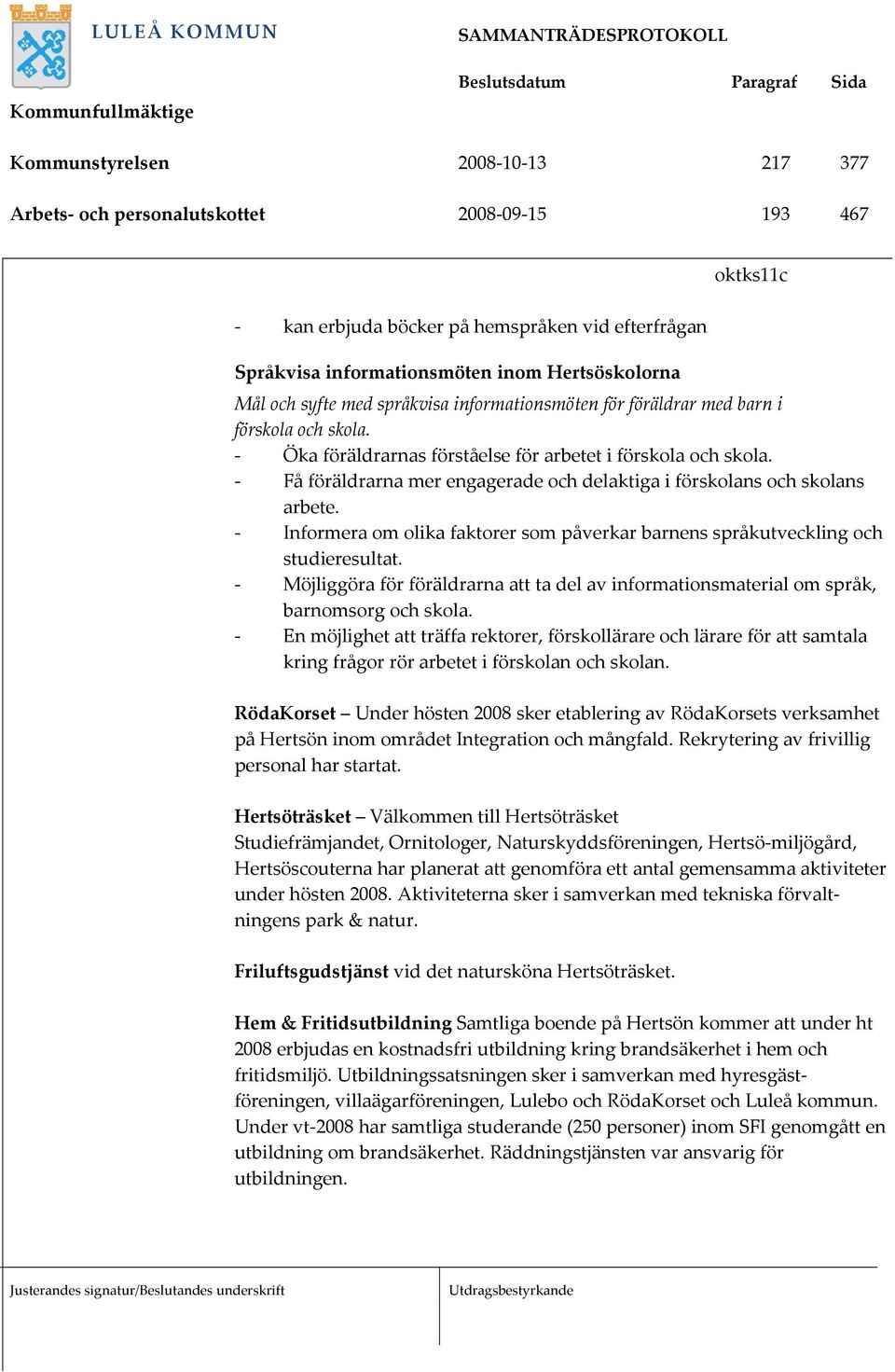 - Få föräldrarna mer engagerade och delaktiga i förskolans och skolans arbete. - Informera om olika faktorer som påverkar barnens språkutveckling och studieresultat.