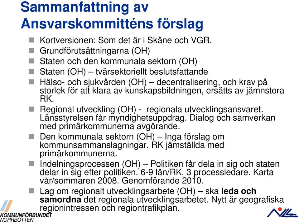 kunskapsbildningen, ersätts av jämnstora RK. Regional utveckling (OH) - regionala utvecklingsansvaret. Länsstyrelsen får myndighetsuppdrag. Dialog och samverkan med primärkommunerna avgörande.