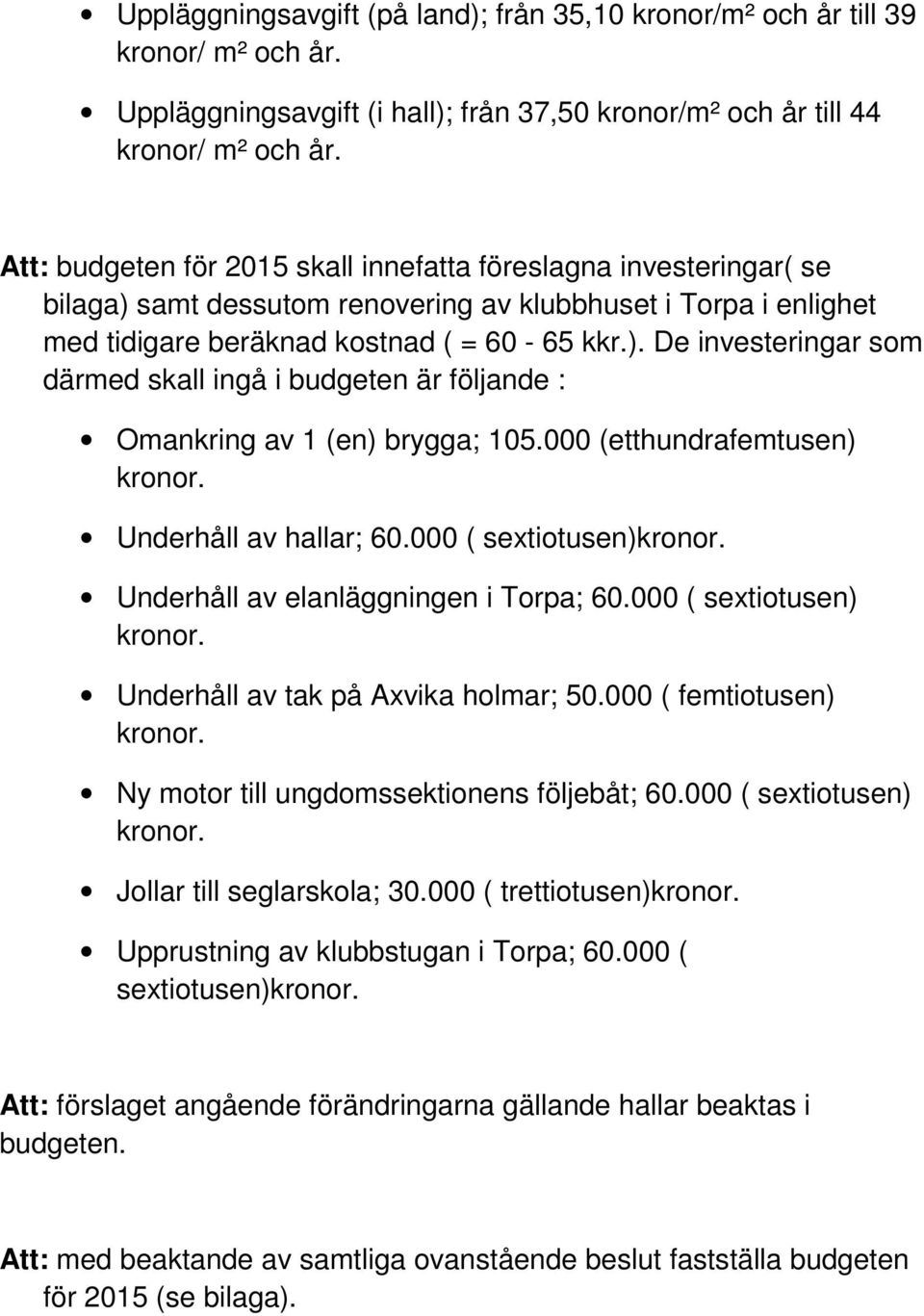 000 (etthundrafemtusen) kronor. Underhåll av hallar; 60.000 ( sextiotusen)kronor. Underhåll av elanläggningen i Torpa; 60.000 ( sextiotusen) kronor. Underhåll av tak på Axvika holmar; 50.