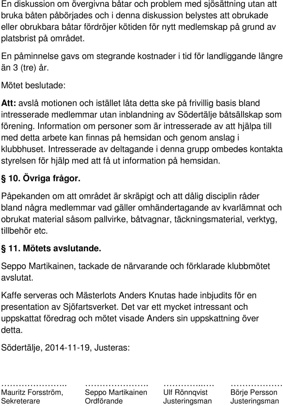 Mötet beslutade: Att: avslå motionen och istället låta detta ske på frivillig basis bland intresserade medlemmar utan inblandning av Södertälje båtsällskap som förening.