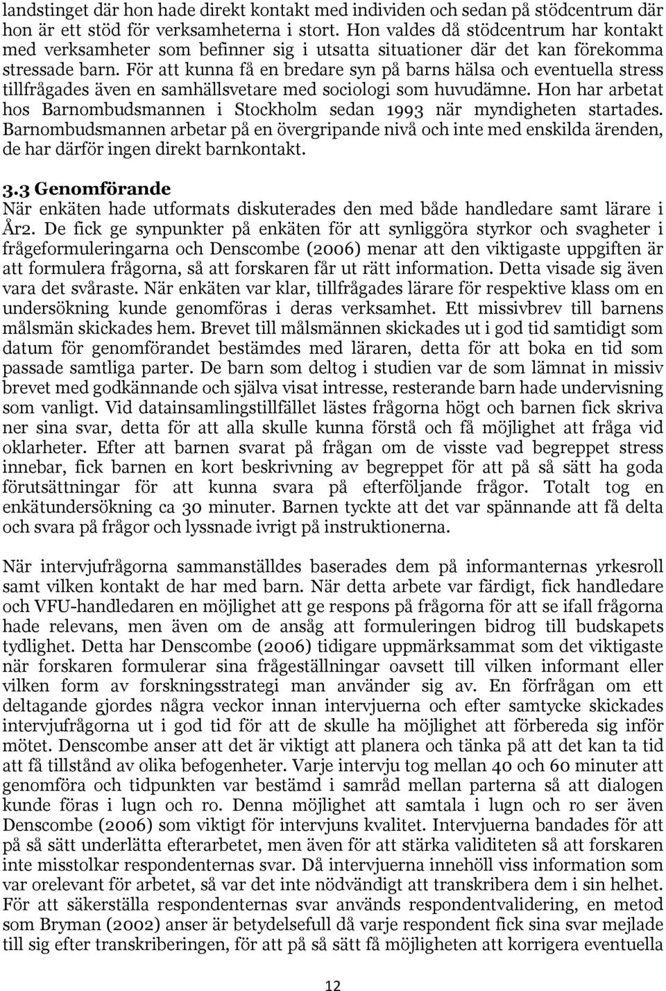 För att kunna få en bredare syn på barns hälsa och eventuella stress tillfrågades även en samhällsvetare med sociologi som huvudämne.