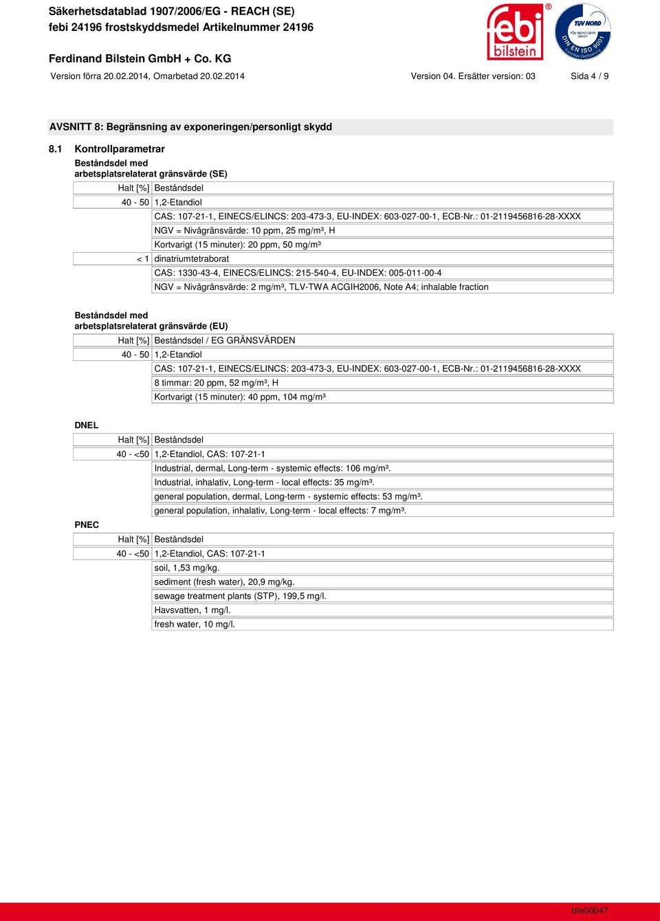 : 01-2119456816-28-XXXX NGV = Nivågränsvärde: 10 ppm, 25 mg/m³, H Kortvarigt (15 minuter): 20 ppm, 50 mg/m³ < 1 dinatriumtetraborat CAS: 1330-43-4, EINECS/ELINCS: 215-540-4, EU-INDEX: 005-011-00-4