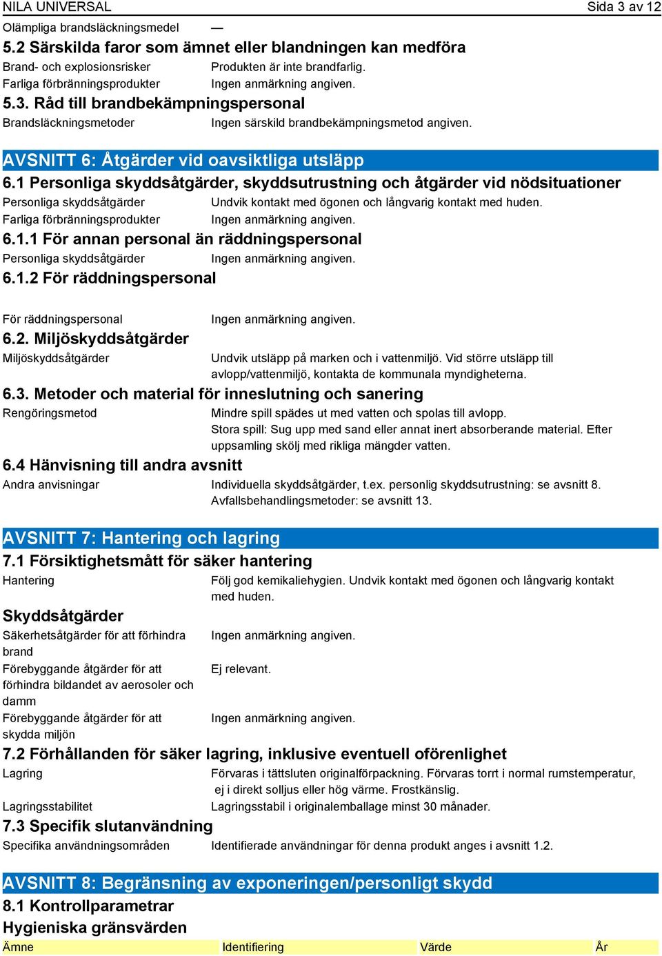 1 Personliga skyddsåtgärder, skyddsutrustning och åtgärder vid nödsituationer Personliga skyddsåtgärder Undvik kontakt med ögonen och långvarig kontakt med huden. Farliga förbränningsprodukter 6.1.1 För annan personal än räddningspersonal Personliga skyddsåtgärder 6.