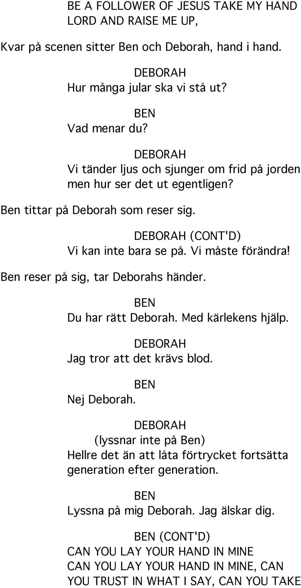 Ben reser på sig, tar Deborahs händer. BEN Du har rätt Deborah. Med kärlekens hjälp. DEBORAH Jag tror att det krävs blod. BEN Nej Deborah.