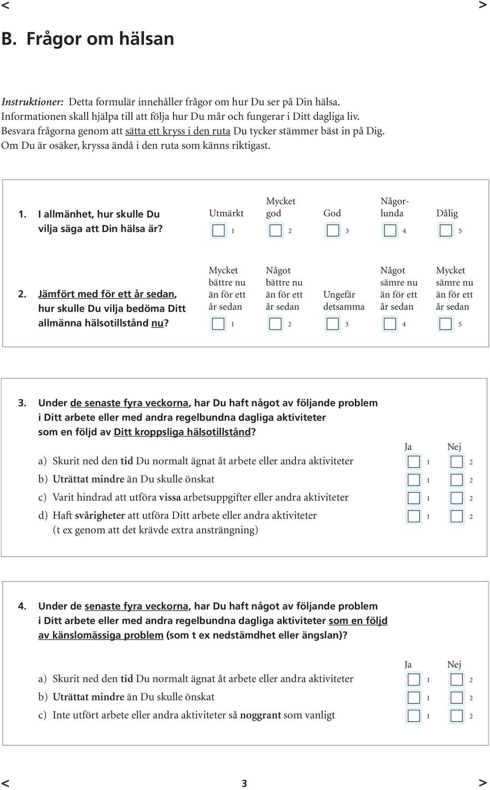 I allmänhet, hur skulle Du vilja säga att Din hälsa är? Mycket Någor- Utmärkt god God lunda Dålig 2. Jämfört med för ett år sedan, hur skulle Du vilja bedöma Ditt allmänna hälsotillstånd nu?