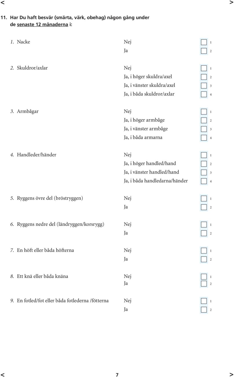 Armbågar Nej 1 Ja, i höger armbåge 2 Ja, i vänster armbåge 3 Ja, i båda armarna 4 4.