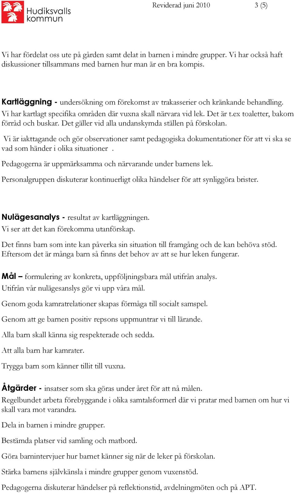 Det gäller vid alla undanskymda ställen på förskolan. Vi är iakttagande och gör observationer samt pedagogiska dokumentationer för att vi ska se vad som händer i olika situationer.