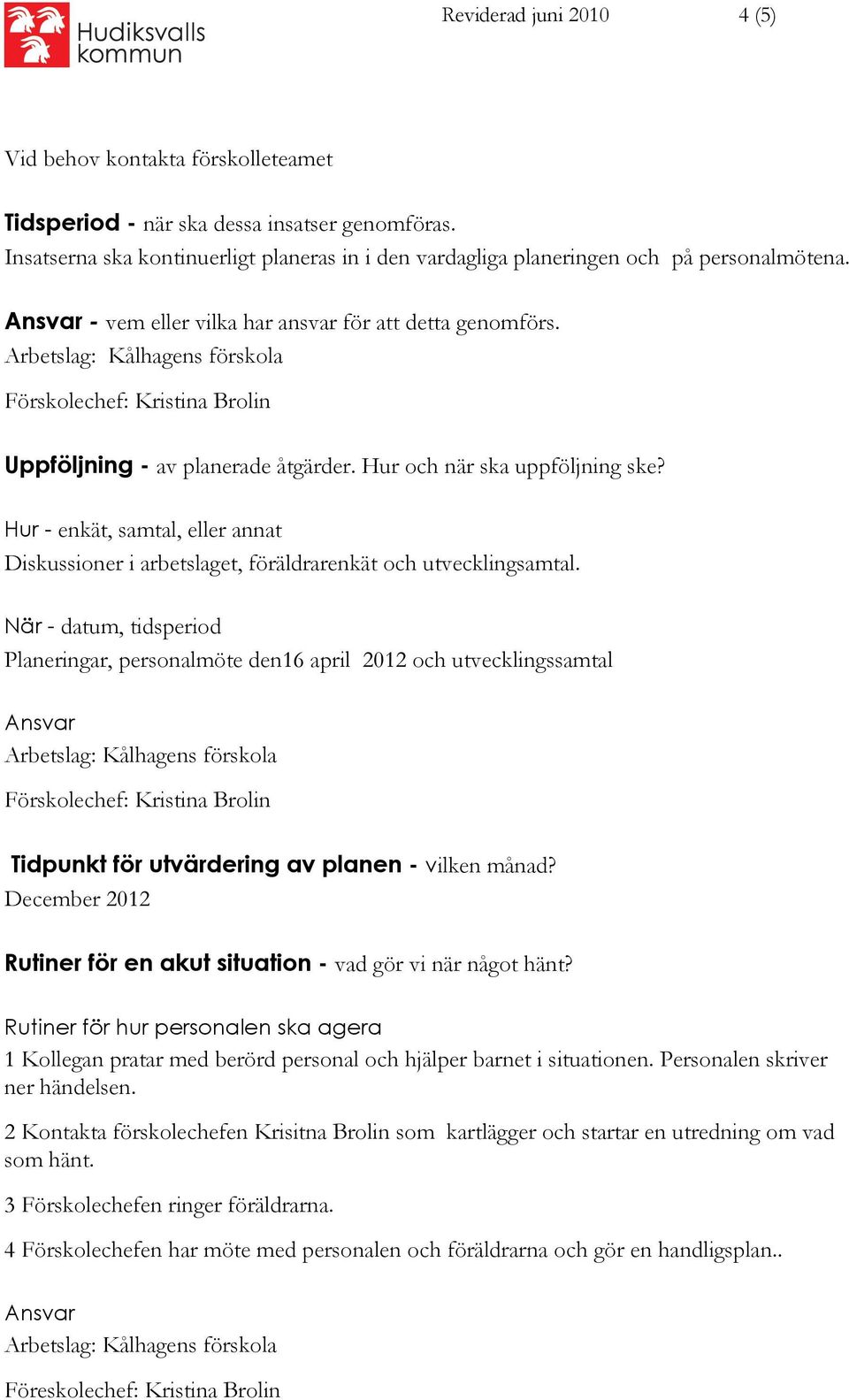 Hur och när ska uppföljning ske? Hur - enkät, samtal, eller annat Diskussioner i arbetslaget, föräldrarenkät och utvecklingsamtal.