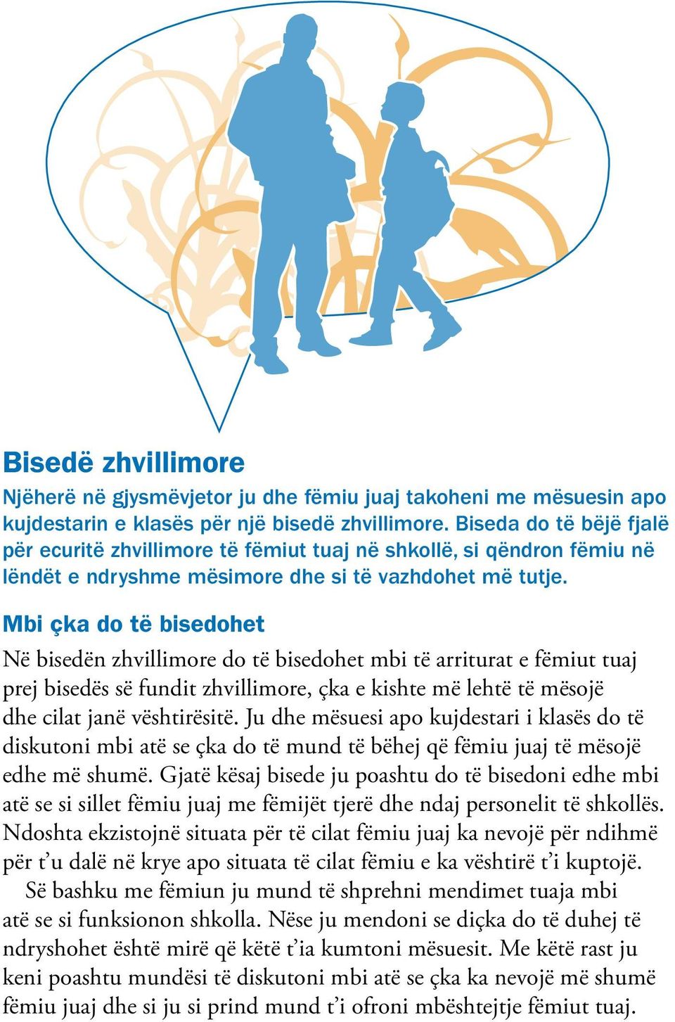 Mbi çka do të bisedohet Në bisedën zhvillimore do të bisedohet mbi të arriturat e fëmiut tuaj prej bisedës së fundit zhvillimore, çka e kishte më lehtë të mësojë dhe cilat janë vështirësitë.