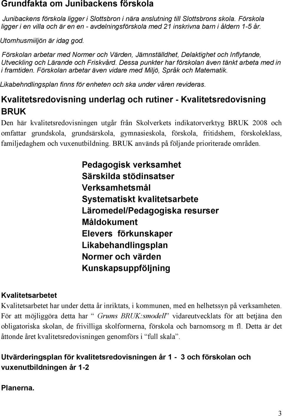 Förskolan arbetar med Normer och Värden, Jämnställdhet, Delaktighet och Inflytande, Utveckling och Lärande och Friskvård. Dessa punkter har förskolan även tänkt arbeta med in i framtiden.