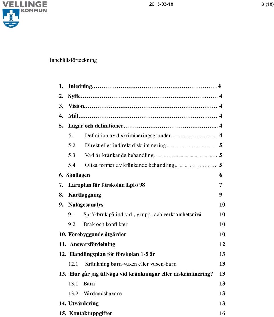 Kartläggning 9 9. Nulägesanalys 10 9.1 Språkbruk på individ-, grupp- och verksamhetsnivå 10 9.2 Bråk och konflikter 10 10. Förebyggande åtgärder 10 11. Ansvarsfördelning 12 12.