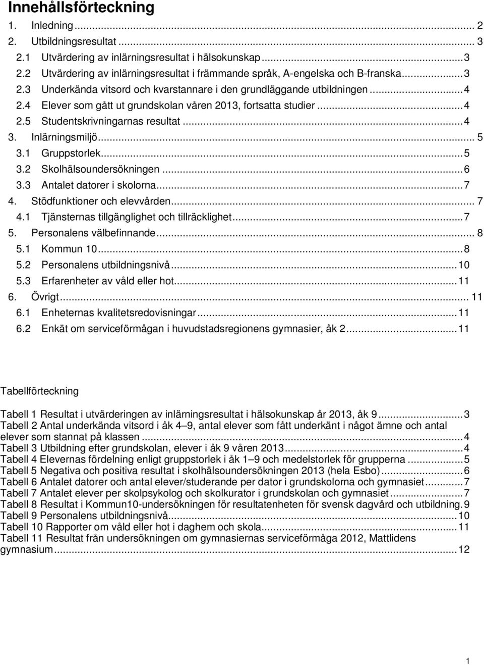 Inlärningsmiljö... 5 3.1 Gruppstorlek... 5 3.2 Skolhälsoundersökningen... 6 3.3 Antalet datorer i skolorna... 7 4. Stödfunktioner och elevvården... 7 4.1 Tjänsternas tillgänglighet och tillräcklighet.