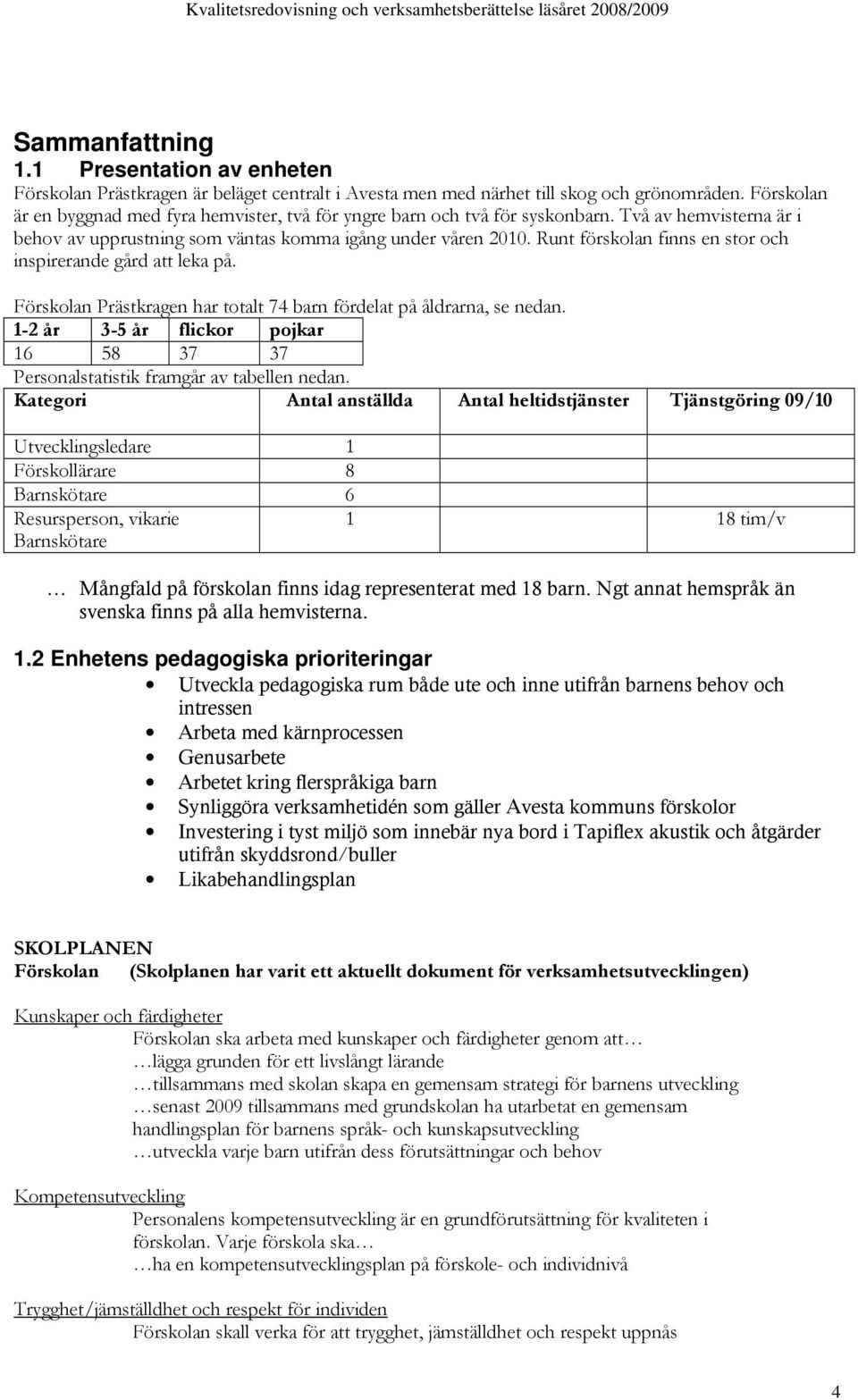 Runt förskolan finns en stor och inspirerande gård att leka på. Förskolan Prästkragen har totalt 74 barn fördelat på åldrarna, se nedan.