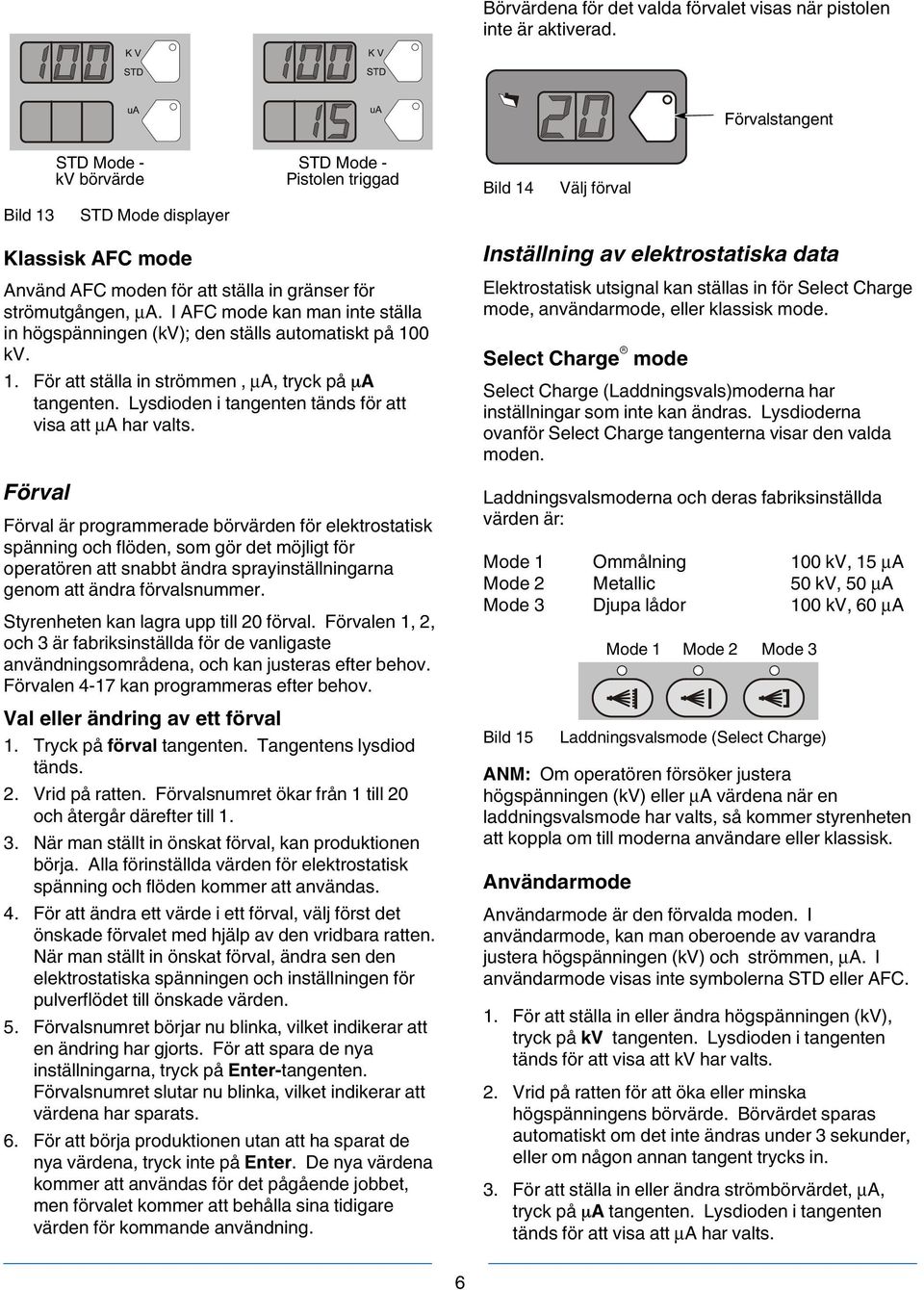 I AFC mode kan man inte ställa in högspänningen (kv); den ställs automatiskt på 100 kv. 1. För att ställa in strömmen, μa, tryck på A tangenten.