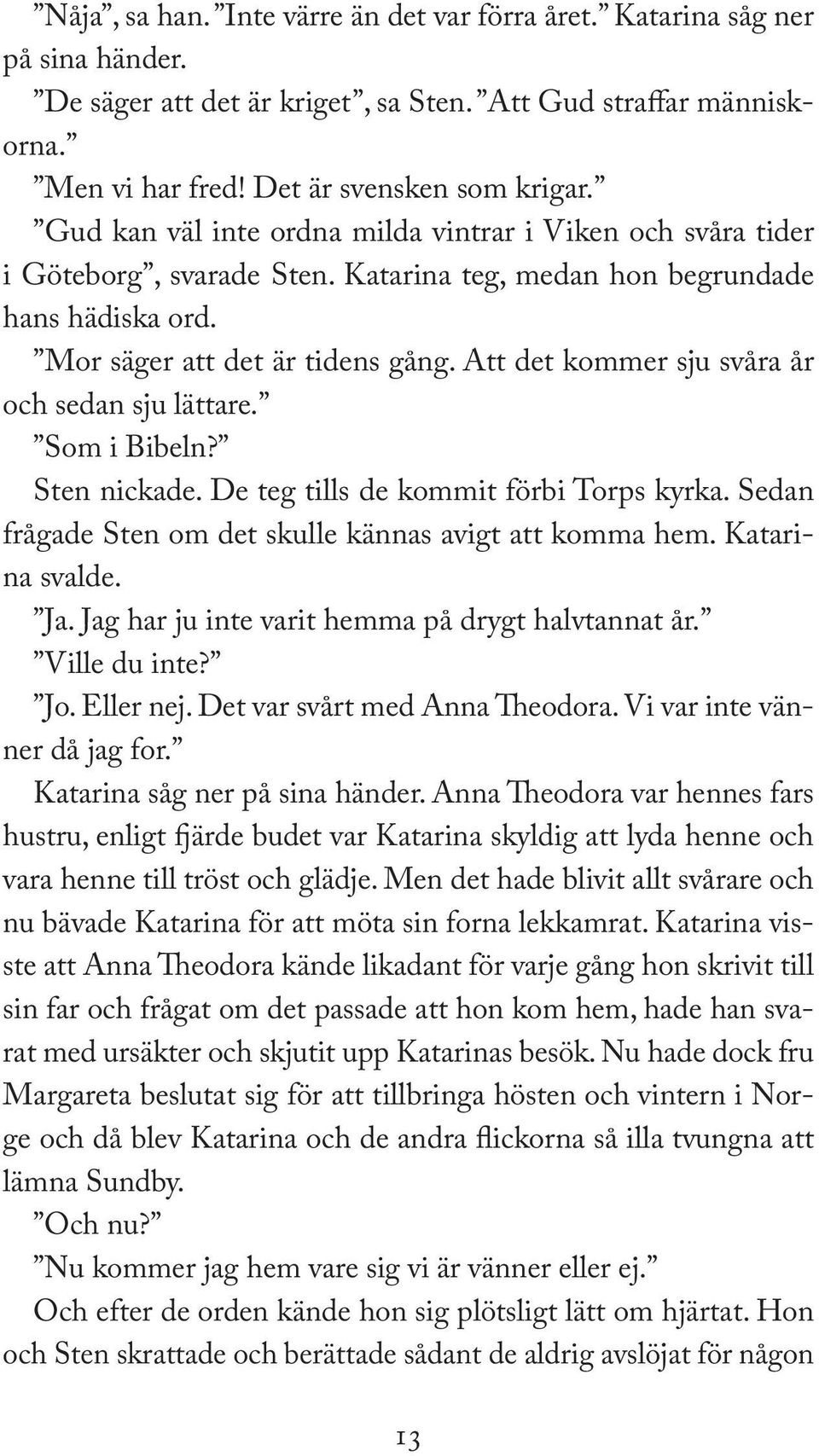 Att det kommer sju svåra år och sedan sju lättare. Som i Bibeln? Sten nickade. De teg tills de kommit förbi Torps kyrka. Sedan frågade Sten om det skulle kännas avigt att komma hem. Katarina svalde.