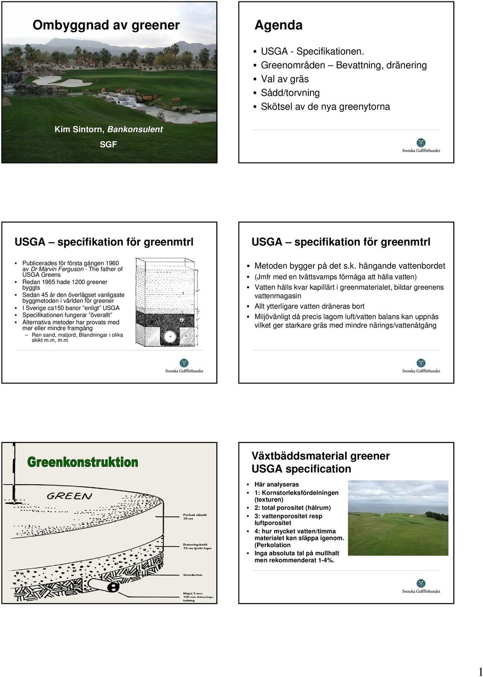 för första gången 1960 av Dr Marvin Ferguson - The father of USGA Greens Redan 1965 hade 1200 greener byggts Sedan 45 år den överlägset vanligaste byggmetoden i världen för greener I Sverige ca150