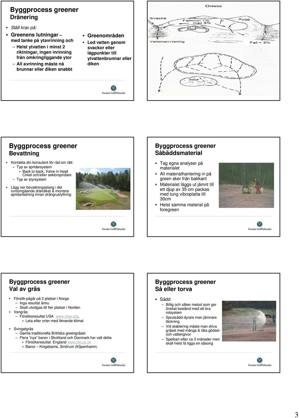 Cirkel och/eller sektorspridare Typ av styrsystem Lägg ner bevattningsslang i det runtomgående drändiket & montera spridarledning innan drängrusfyllning Såbäddsmaterial Tag egna analyser på