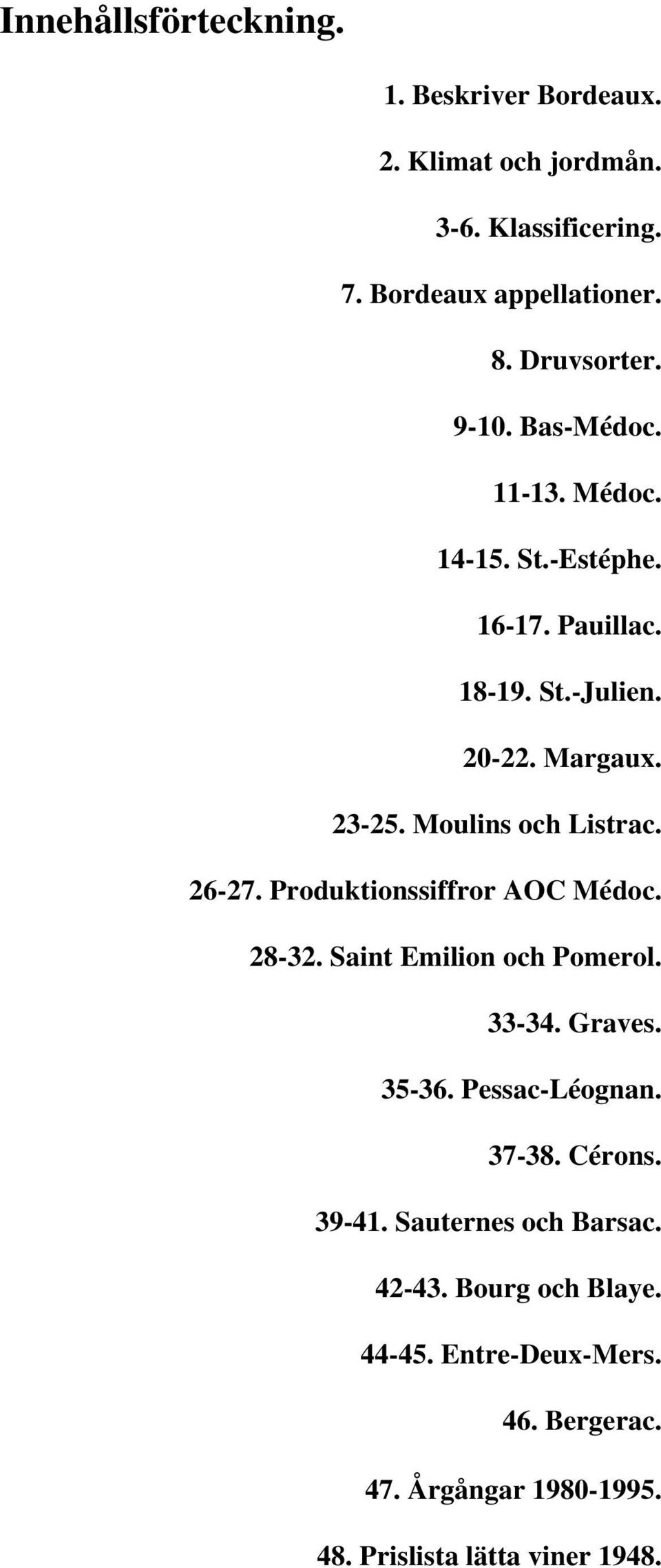 26-27. Produktionssiffror AOC Médoc. 28-32. Saint Emilion och Pomerol. 33-34. Graves. 35-36. Pessac-Léognan. 37-38. Cérons. 39-41.