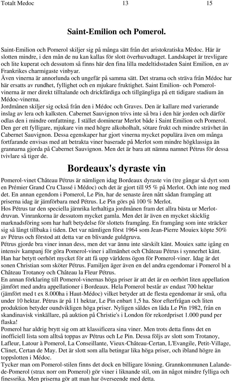 Landskapet är trevligare och lite kuperat och dessutom så finns här den fina lilla medeltidsstaden Saint Emilion, en av Frankrikes charmigaste vinbyar.