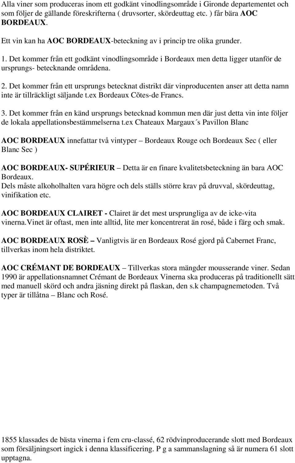 Det kommer från ett ursprungs betecknat distrikt där vinproducenten anser att detta namn inte är tillräckligt säljande t.ex Bordeaux Cõtes-de Francs. 3.