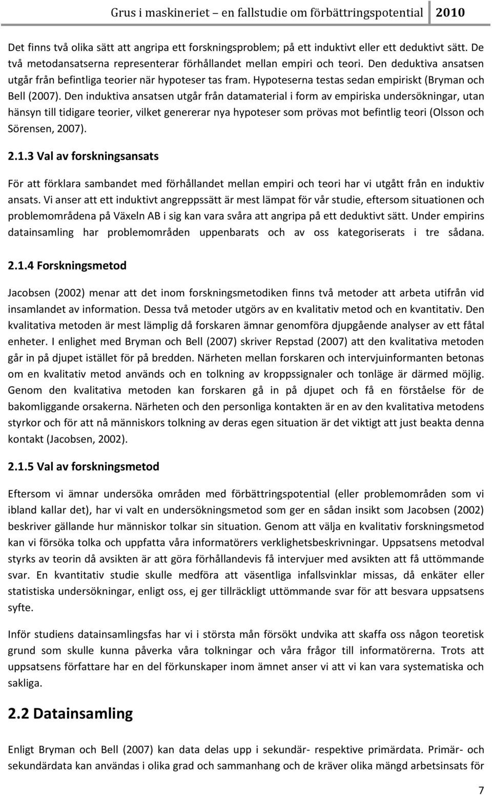 Den induktiva ansatsen utgår från datamaterial i form av empiriska undersökningar, utan hänsyn till tidigare teorier, vilket genererar nya hypoteser som prövas mot befintlig teori (Olsson och