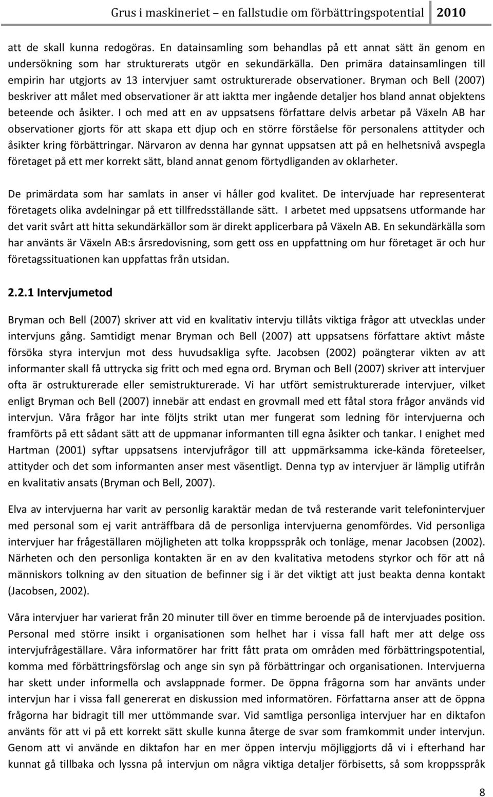 Bryman och Bell (2007) beskriver att målet med observationer är att iaktta mer ingående detaljer hos bland annat objektens beteende och åsikter.