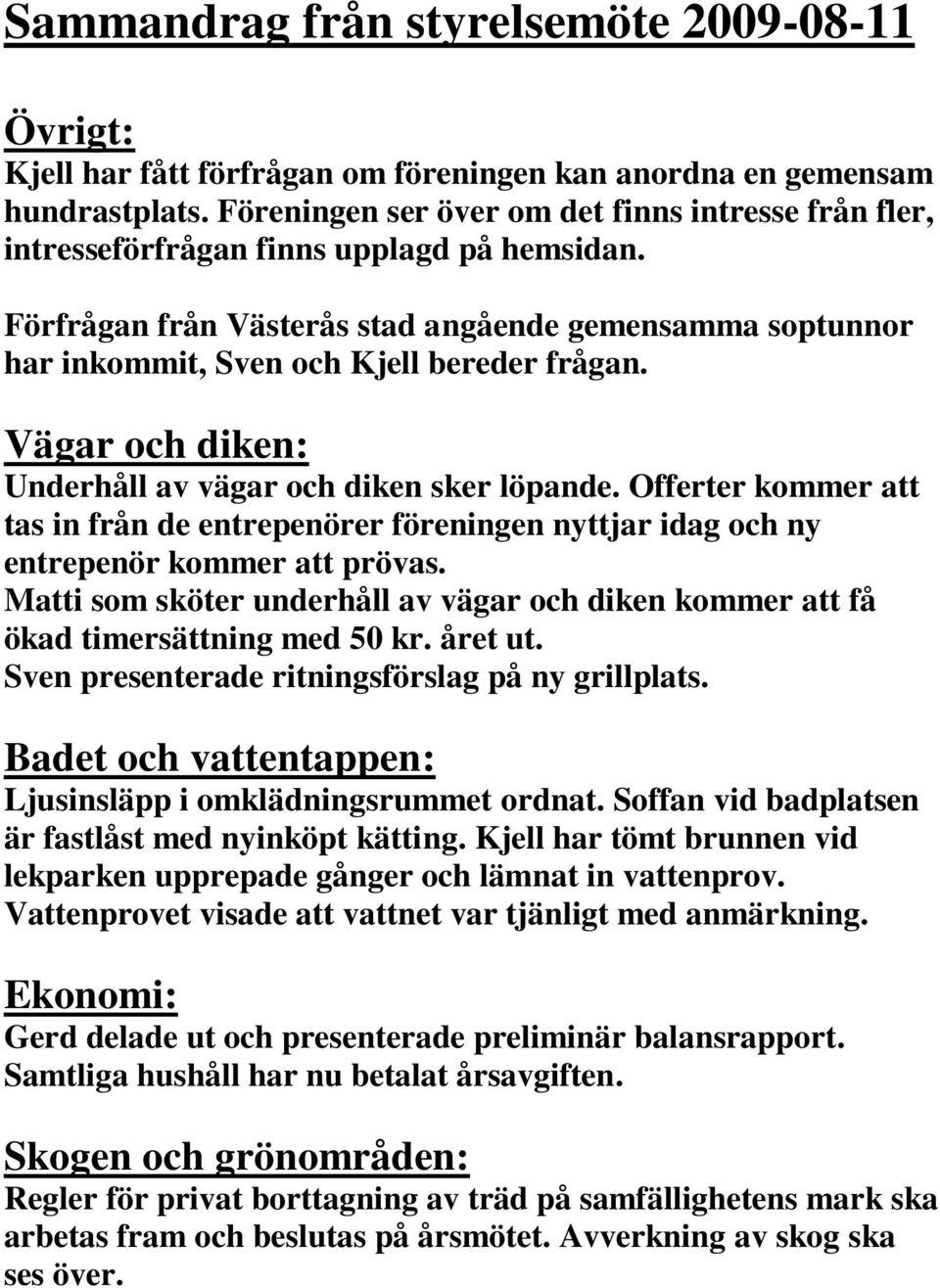 Förfrågan från Västerås stad angående gemensamma soptunnor har inkommit, Sven och Kjell bereder frågan. Vägar och diken: Underhåll av vägar och diken sker löpande.