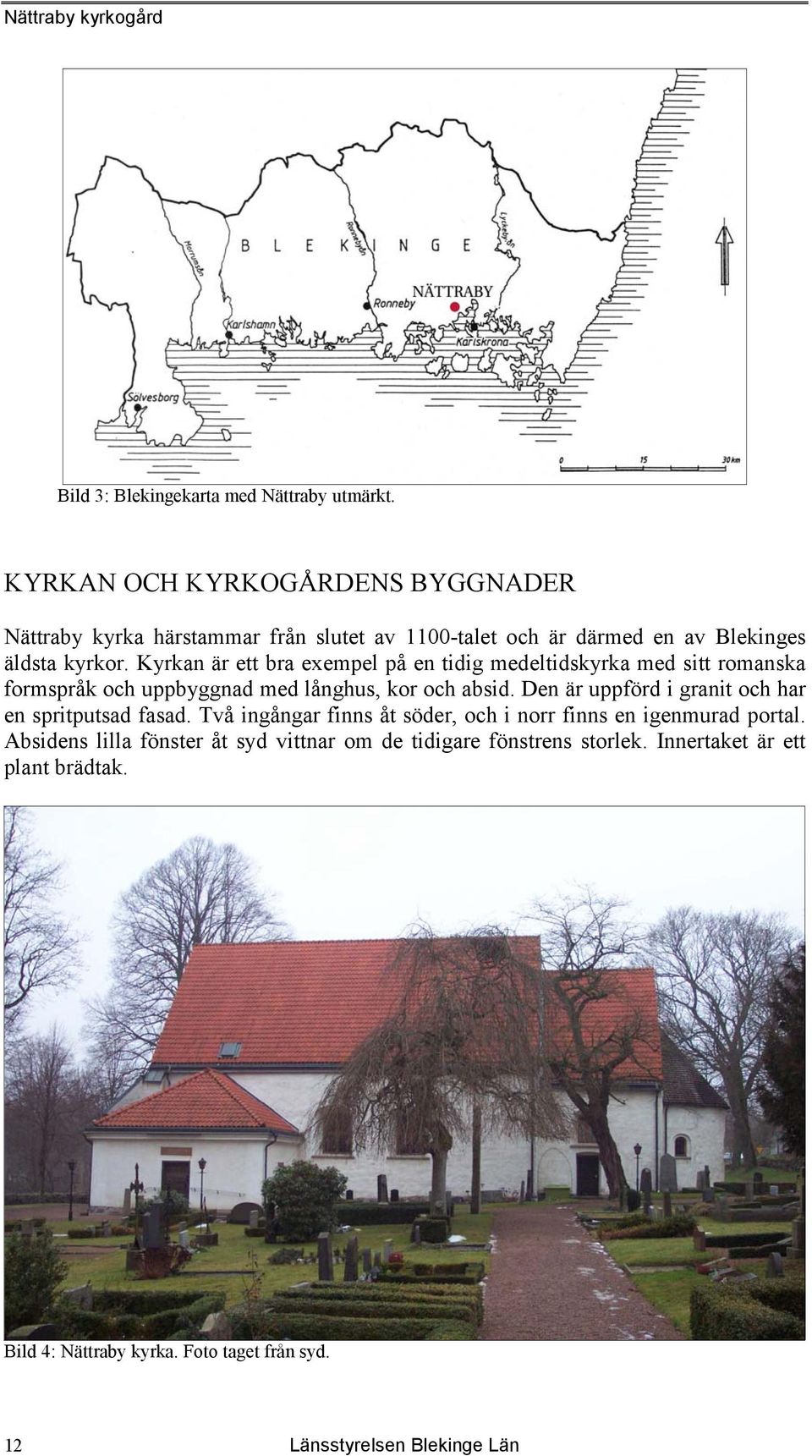 Kyrkan är ett bra exempel på en tidig medeltidskyrka med sitt romanska formspråk och uppbyggnad med långhus, kor och absid.