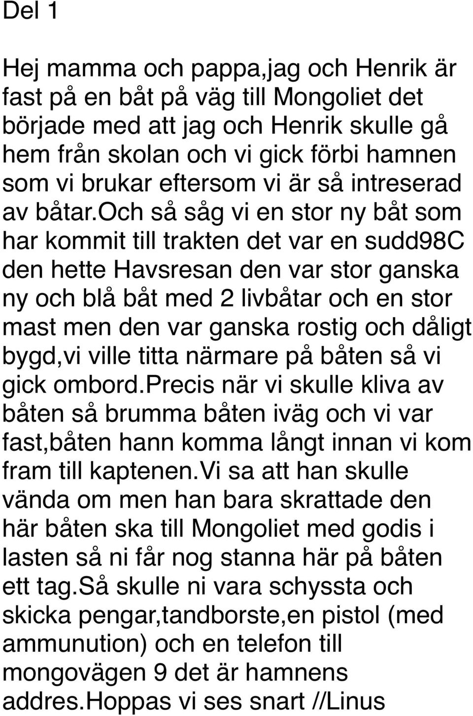 och så såg vi en stor ny båt som har kommit till trakten det var en sudd98c den hette Havsresan den var stor ganska ny och blå båt med 2 livbåtar och en stor mast men den var ganska rostig och dåligt