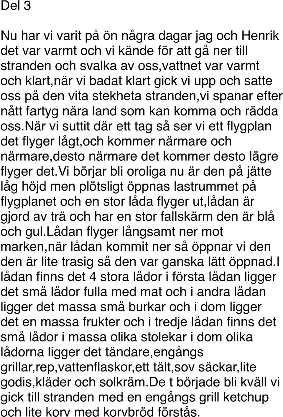 när vi suttit där ett tag så ser vi ett flygplan det flyger lågt,och kommer närmare och närmare,desto närmare det kommer desto lägre flyger det.