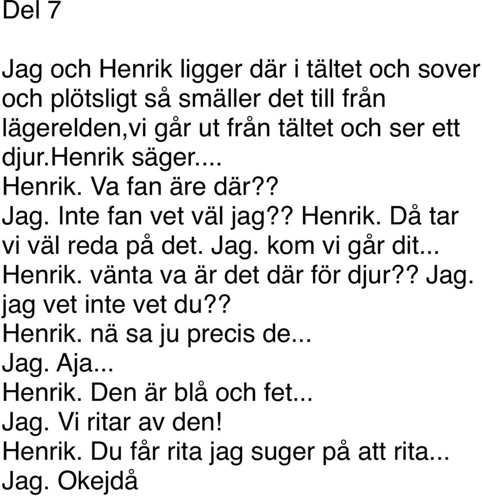 Jag. kom vi går dit... Henrik. vänta va är det där för djur?? Jag. jag vet inte vet du?? Henrik. nä sa ju precis de... Jag. Aja.