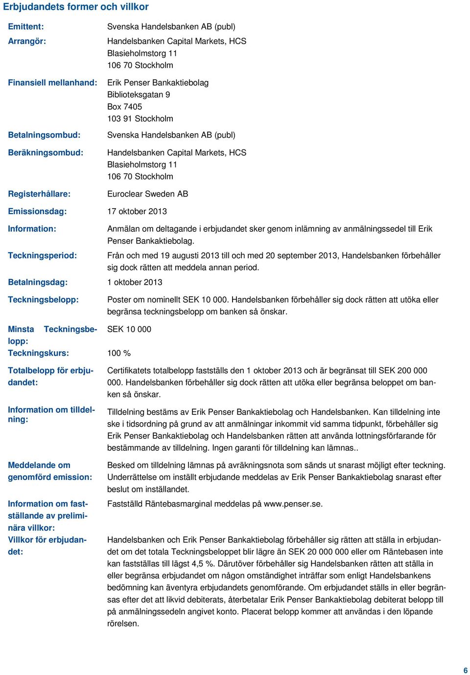 Stockholm Euroclear Sweden AB Emissionsdag: 17 oktober 2013 Information: Teckningsperiod: Anmälan om deltagande i erbjudandet sker genom inlämning av anmälningssedel till Erik Penser Bankaktiebolag.