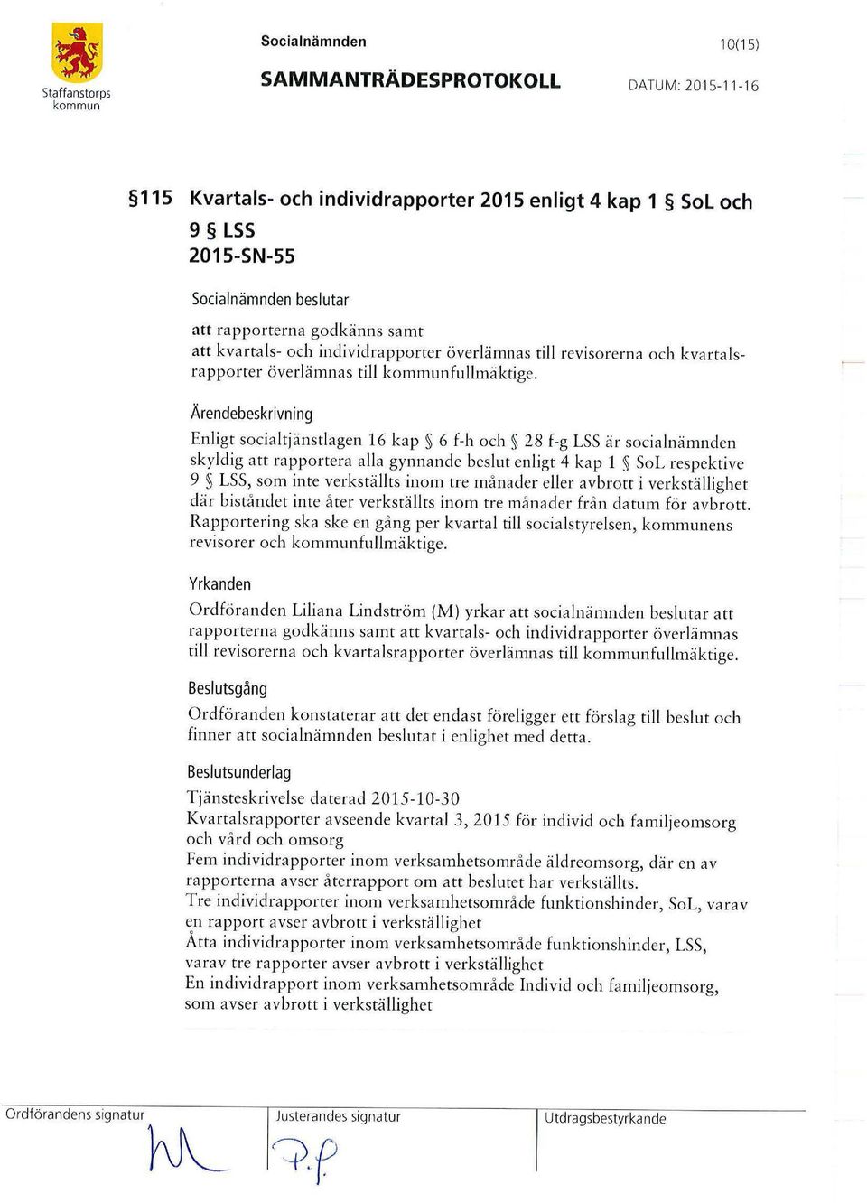 Enligt socia ltjänstlagen 16 kap 6 f-h och 28 f-g LSS är socialnämnden skyldig att rapportera a lla gynnande beslut enligt 4 kap 1 SoL respektive 9 LSS, som inte verkställts inom tre månader eller