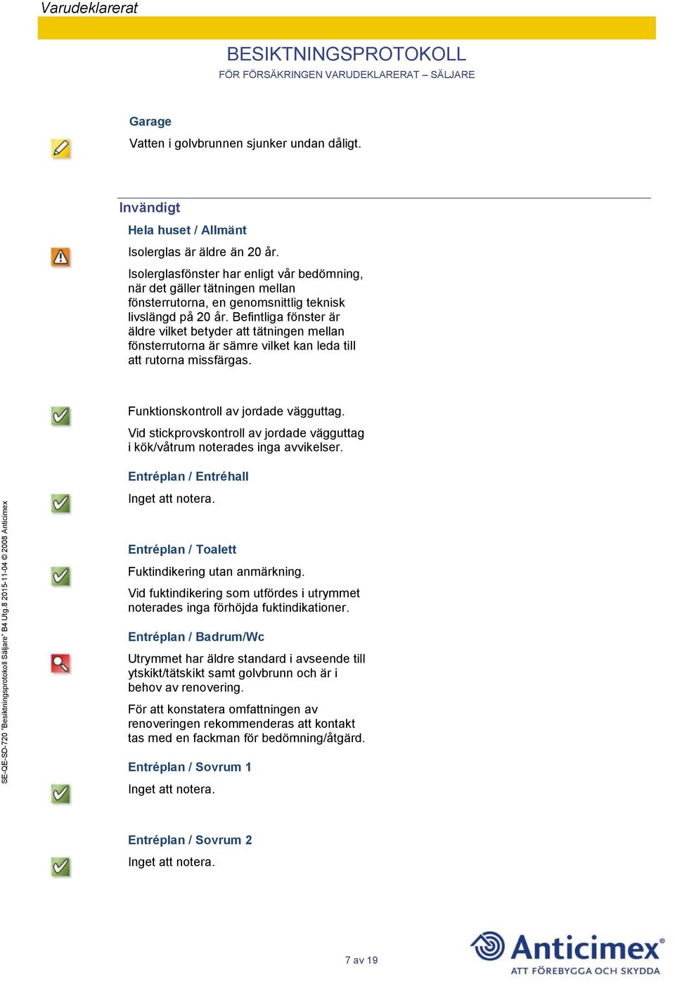 Befintliga fönster är äldre vilket betyder att tätningen mellan fönsterrutorna är sämre vilket kan leda till att rutorna missfärgas. Funktionskontroll av jordade vägguttag.