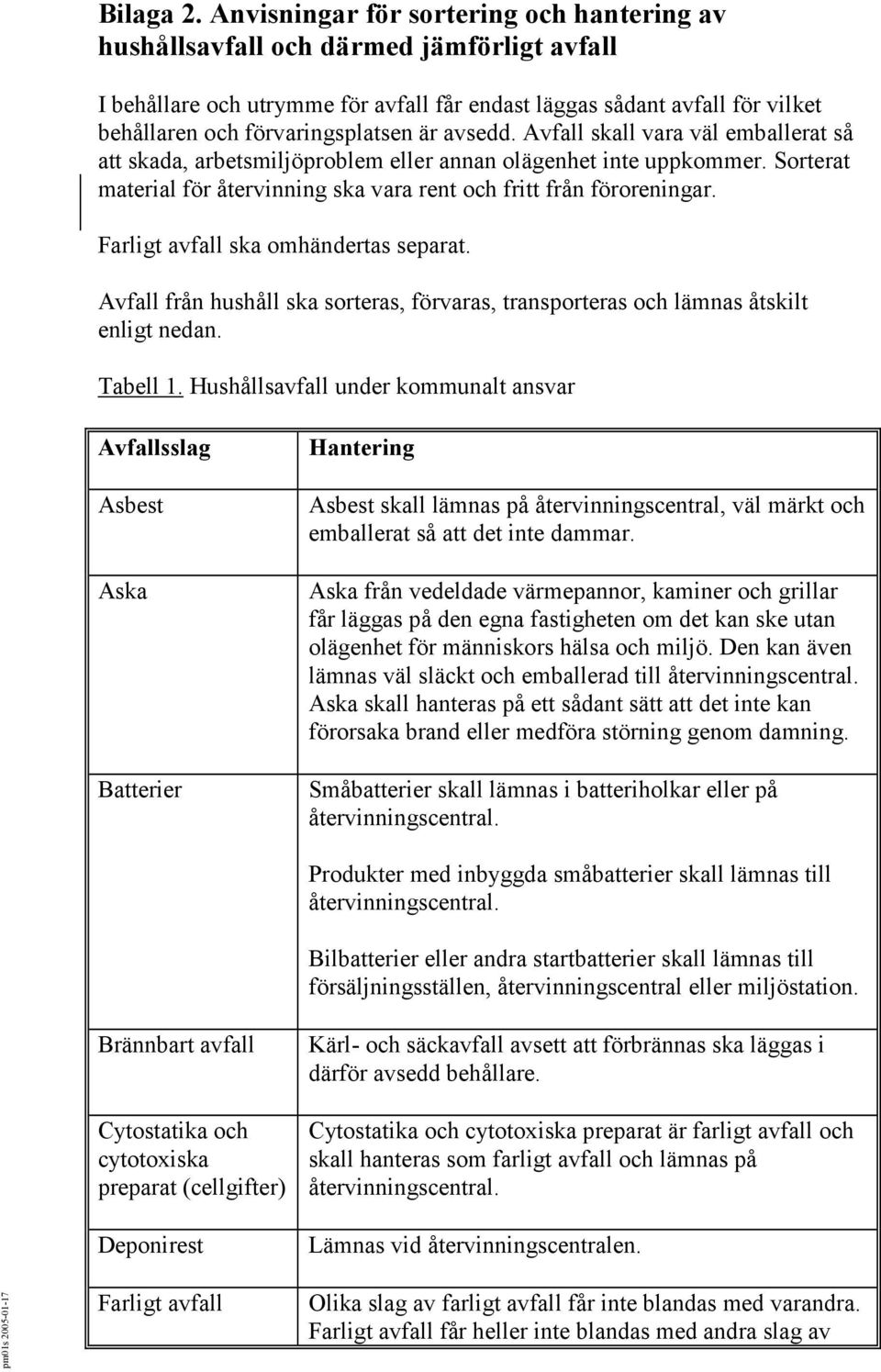 är avsedd. Avfall skall vara väl emballerat så att skada, arbetsmiljöproblem eller annan olägenhet inte uppkommer. Sorterat material för återvinning ska vara rent och fritt från föroreningar.