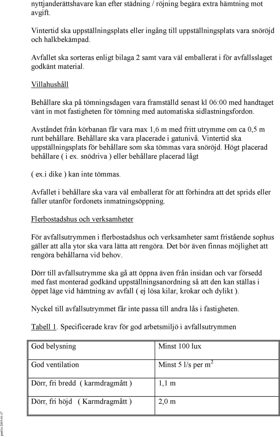 Villahushåll Behållare ska på tömningsdagen vara framställd senast kl 06:00 med handtaget vänt in mot fastigheten för tömning med automatiska sidlastningsfordon.