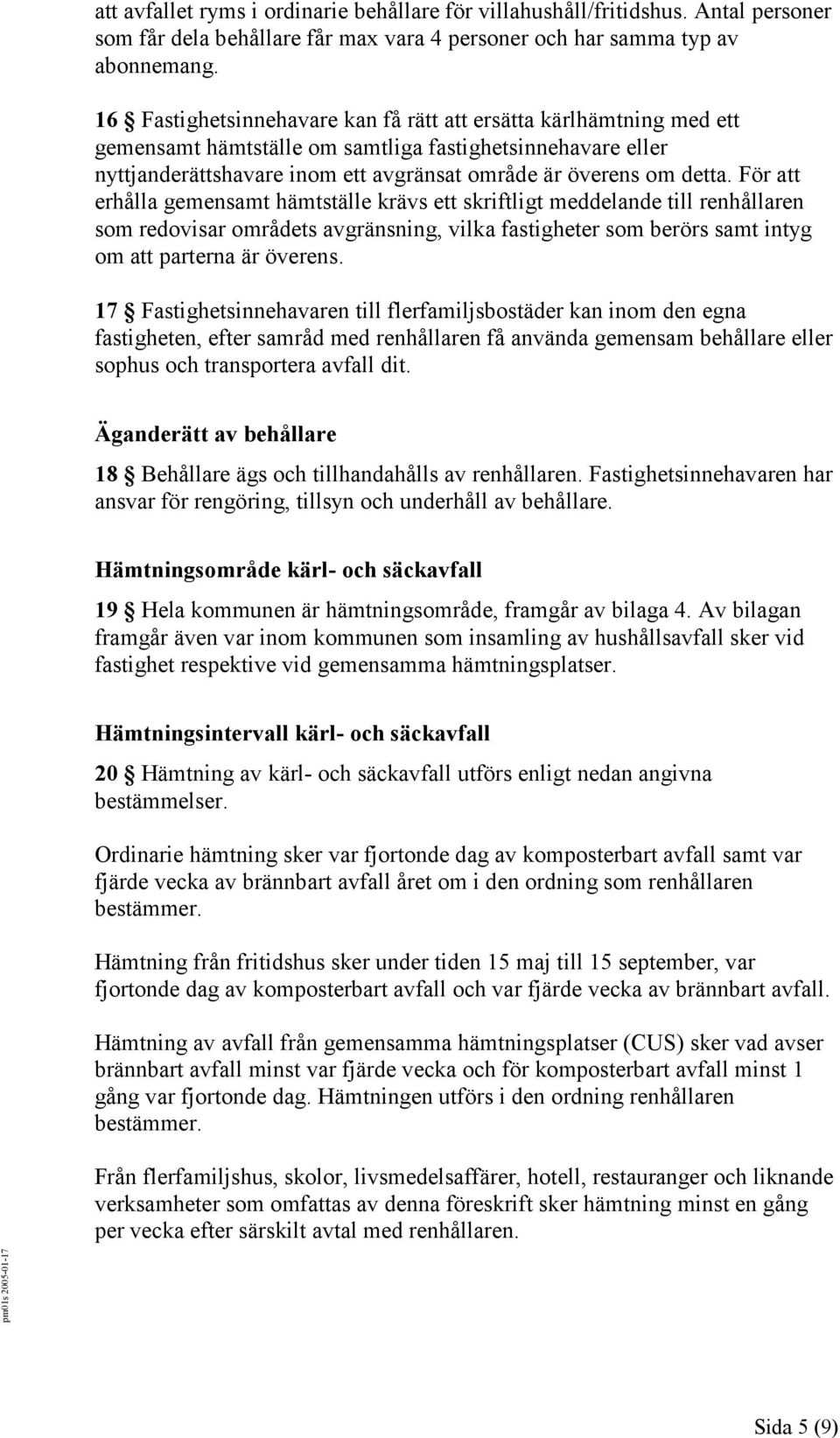 För att erhålla gemensamt hämtställe krävs ett skriftligt meddelande till renhållaren som redovisar områdets avgränsning, vilka fastigheter som berörs samt intyg om att parterna är överens.