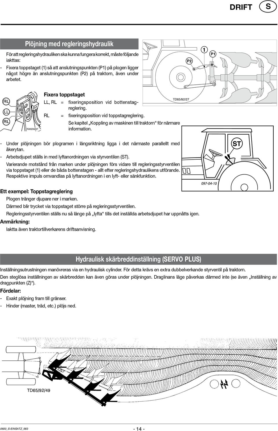 e kapitel Koppling av maskinen till traktorn för närmare information. TD65/92/27 - Under plöjningen bör plogramen i längsriktning ligga i det närmaste parallellt med åkerytan.