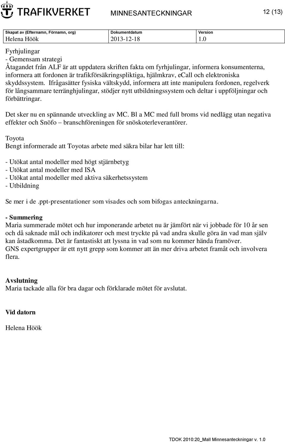 Ifrågasätter fysiska vältskydd, informera att inte manipulera fordonen, regelverk för långsammare terränghjulingar, stödjer nytt utbildningssystem och deltar i uppföljningar och förbättringar.