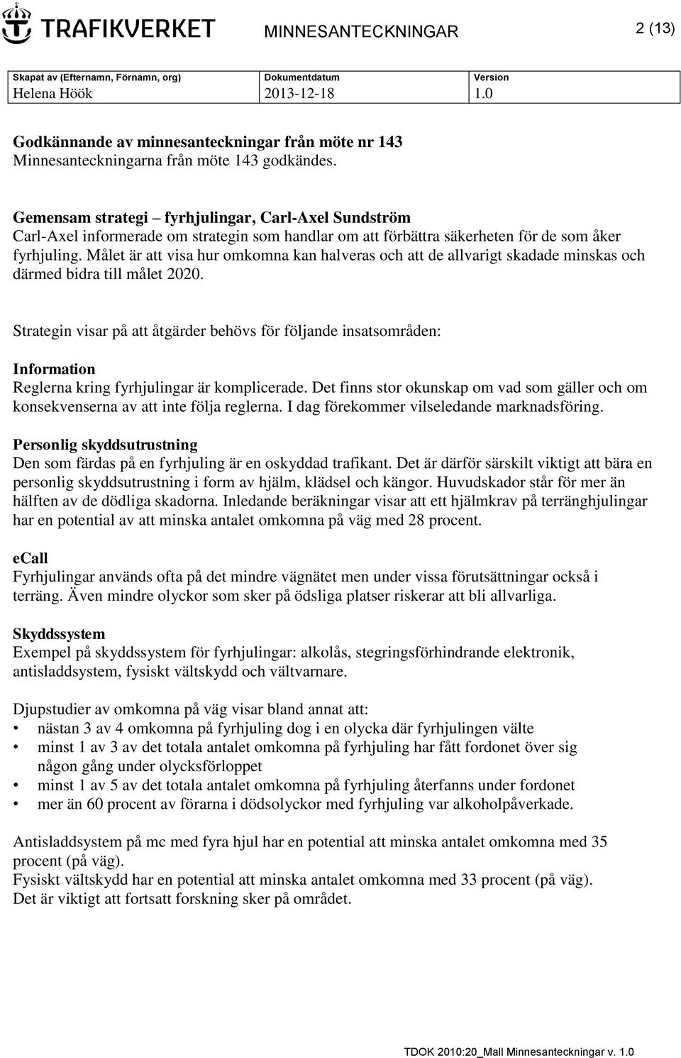 Målet är att visa hur omkomna kan halveras och att de allvarigt skadade minskas och därmed bidra till målet 2020.