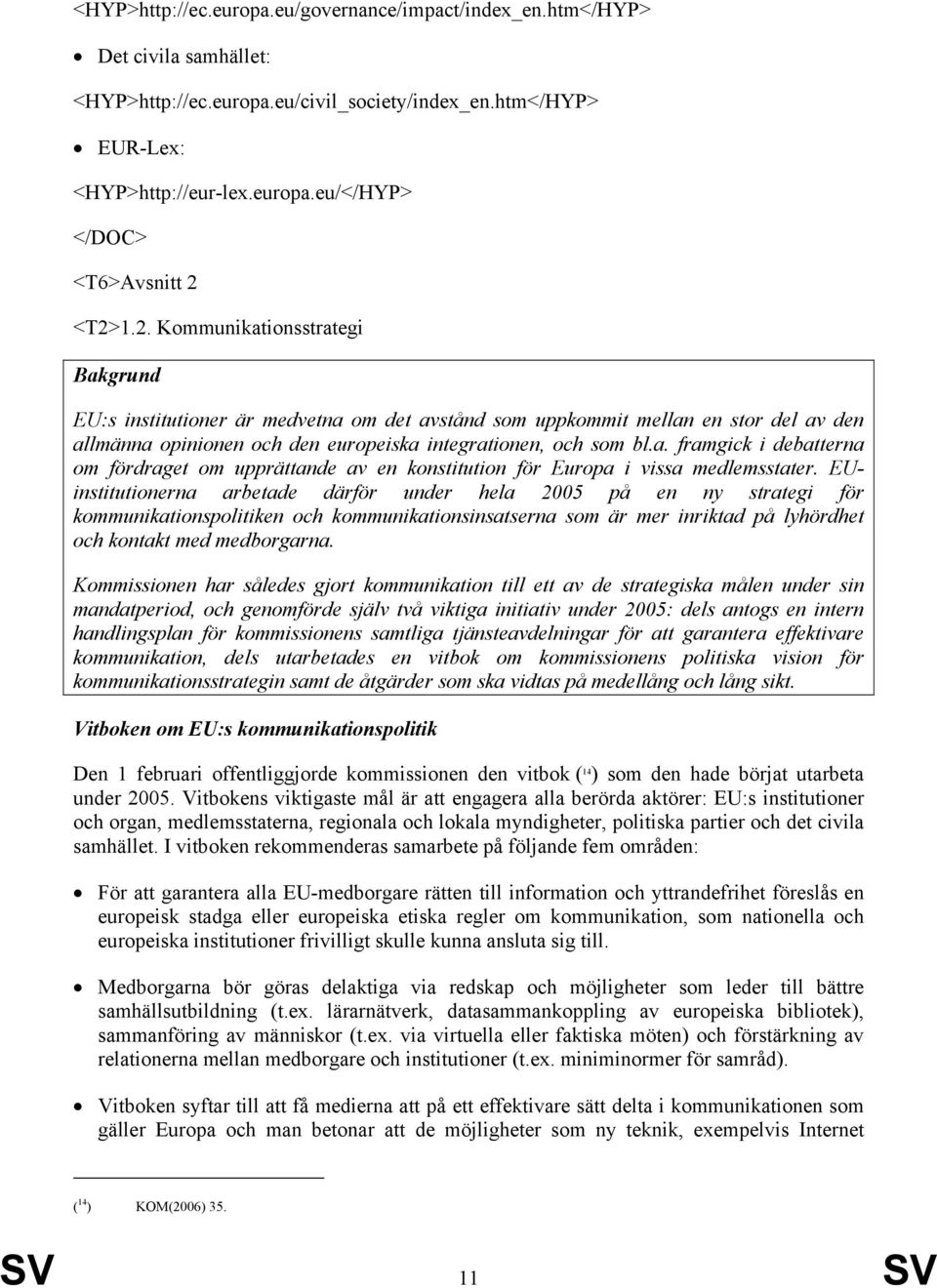 EUinstitutionerna arbetade därför under hela 2005 på en ny strategi för kommunikationspolitiken och kommunikationsinsatserna som är mer inriktad på lyhördhet och kontakt med medborgarna.