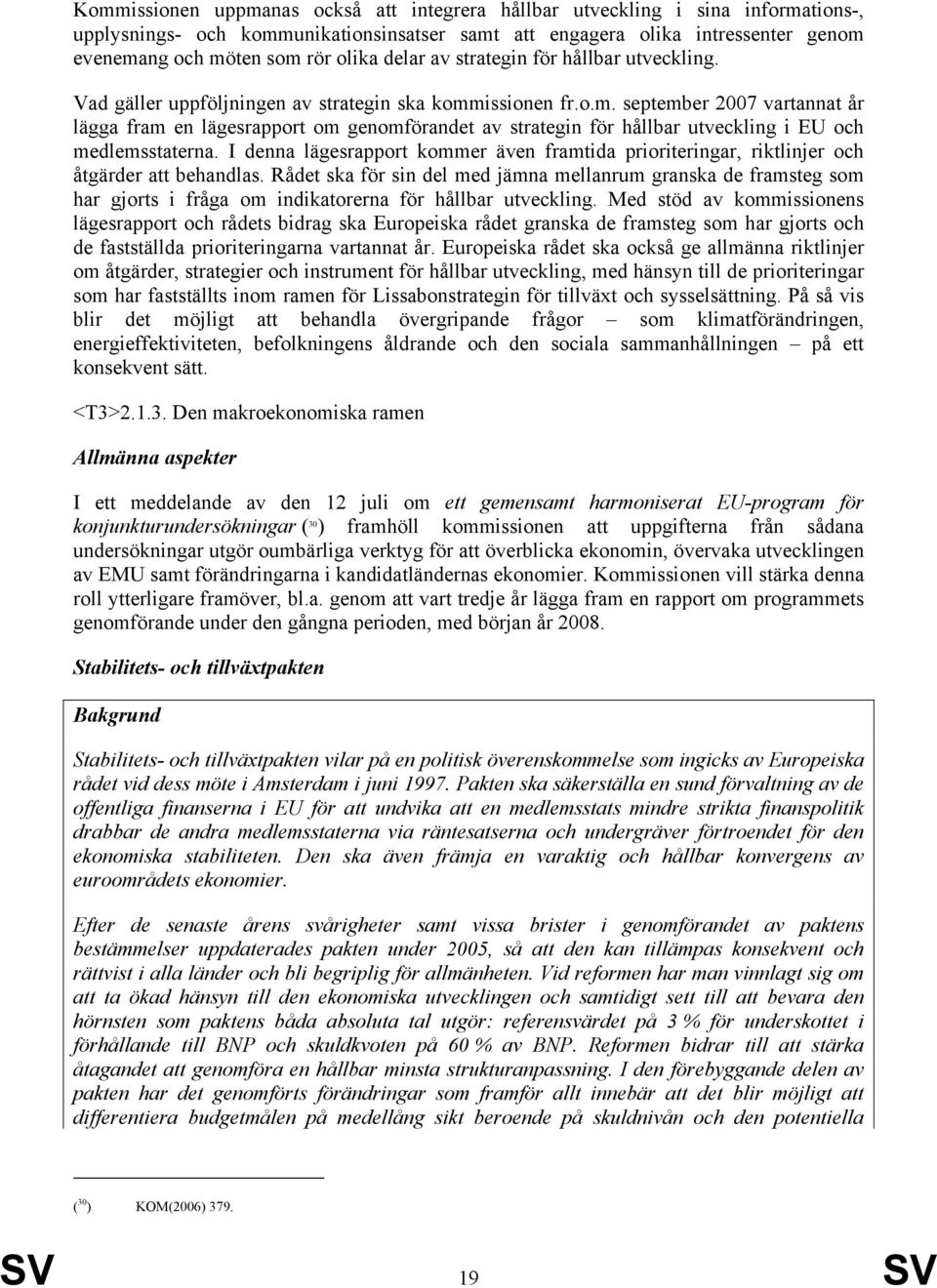 issionen fr.o.m. september 2007 vartannat år lägga fram en lägesrapport om genomförandet av strategin för hållbar utveckling i EU och medlemsstaterna.