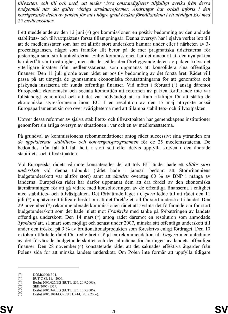 I ett meddelande av den 13 juni ( 31 ) gör kommissionen en positiv bedömning av den ändrade stabilitets- och tillväxtpaktens första tillämpningsår.