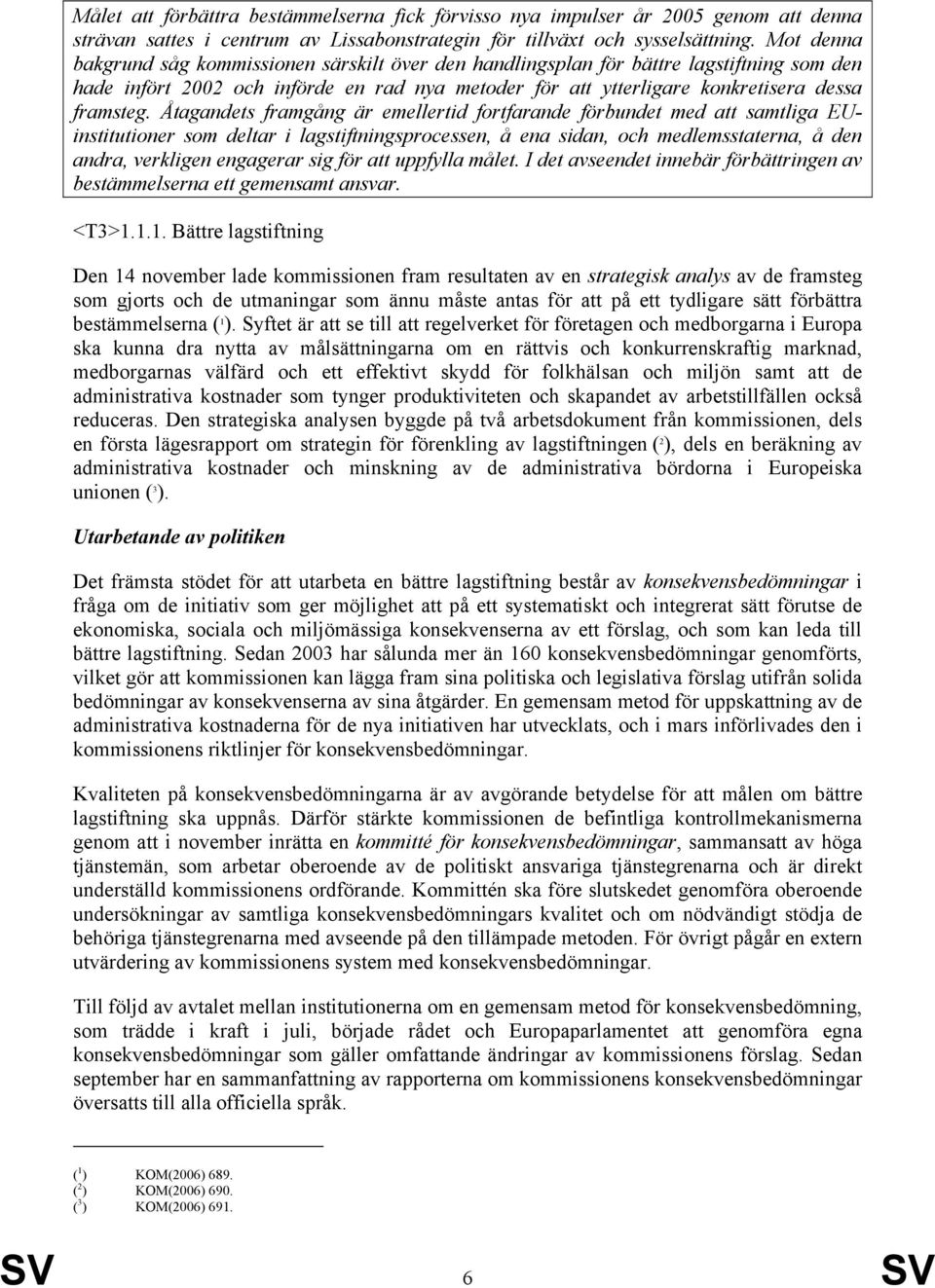 Åtagandets framgång är emellertid fortfarande förbundet med att samtliga EUinstitutioner som deltar i lagstiftningsprocessen, å ena sidan, och medlemsstaterna, å den andra, verkligen engagerar sig