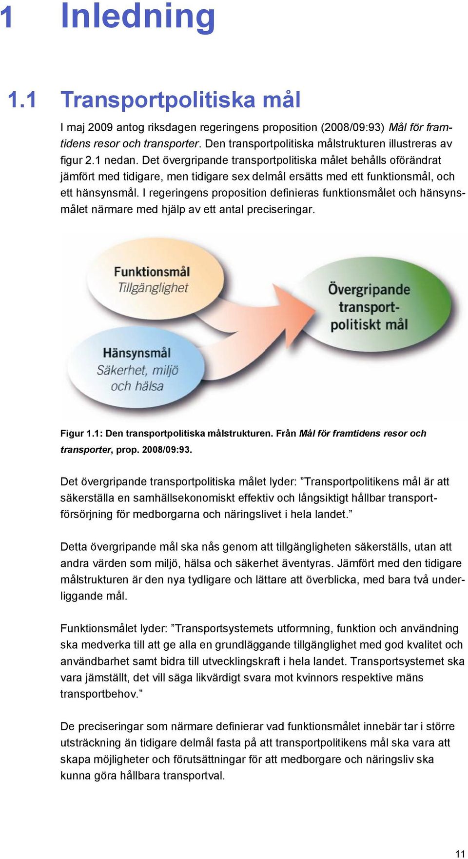 Det övergripande transportpolitiska målet behålls oförändrat jämfört med tidigare, men tidigare sex delmål ersätts med ett funktionsmål, och ett hänsynsmål.