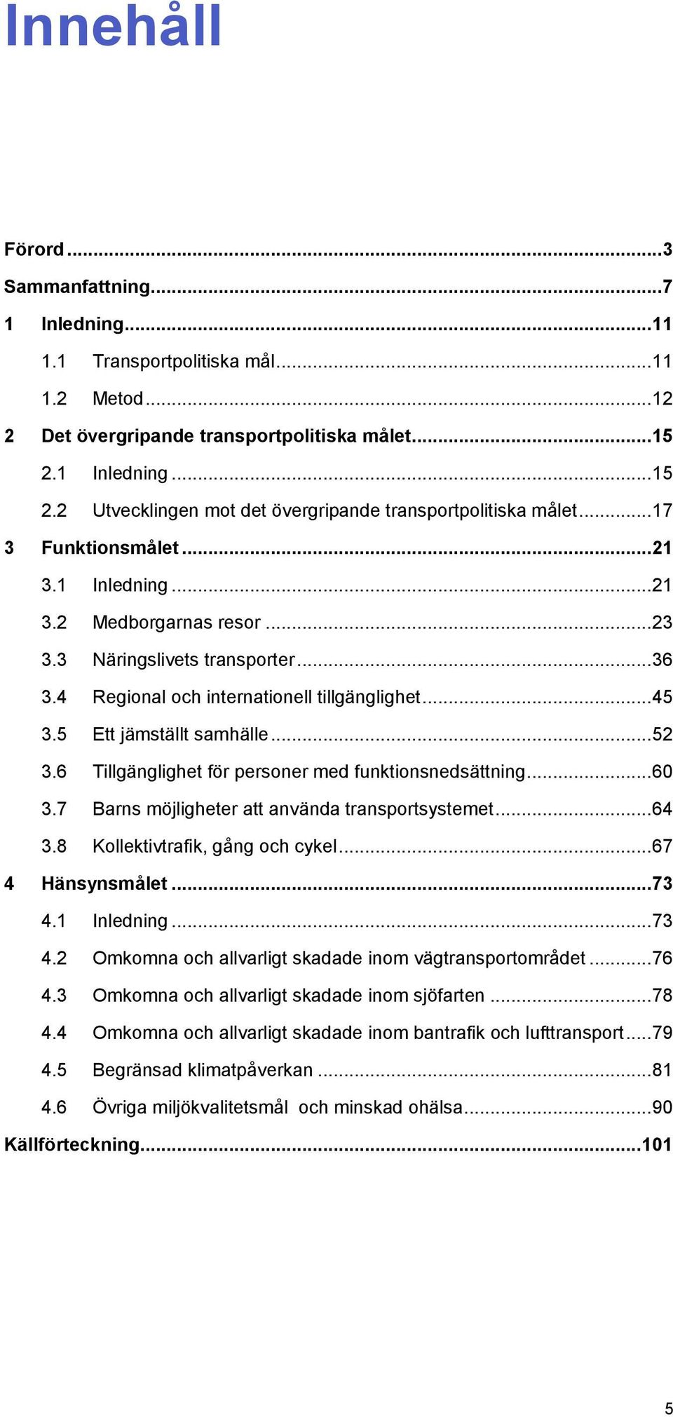 4 Regional och internationell tillgänglighet... 45 3.5 Ett jämställt samhälle... 52 3.6 Tillgänglighet för personer med funktionsnedsättning... 60 3.7 Barns möjligheter att använda transportsystemet.