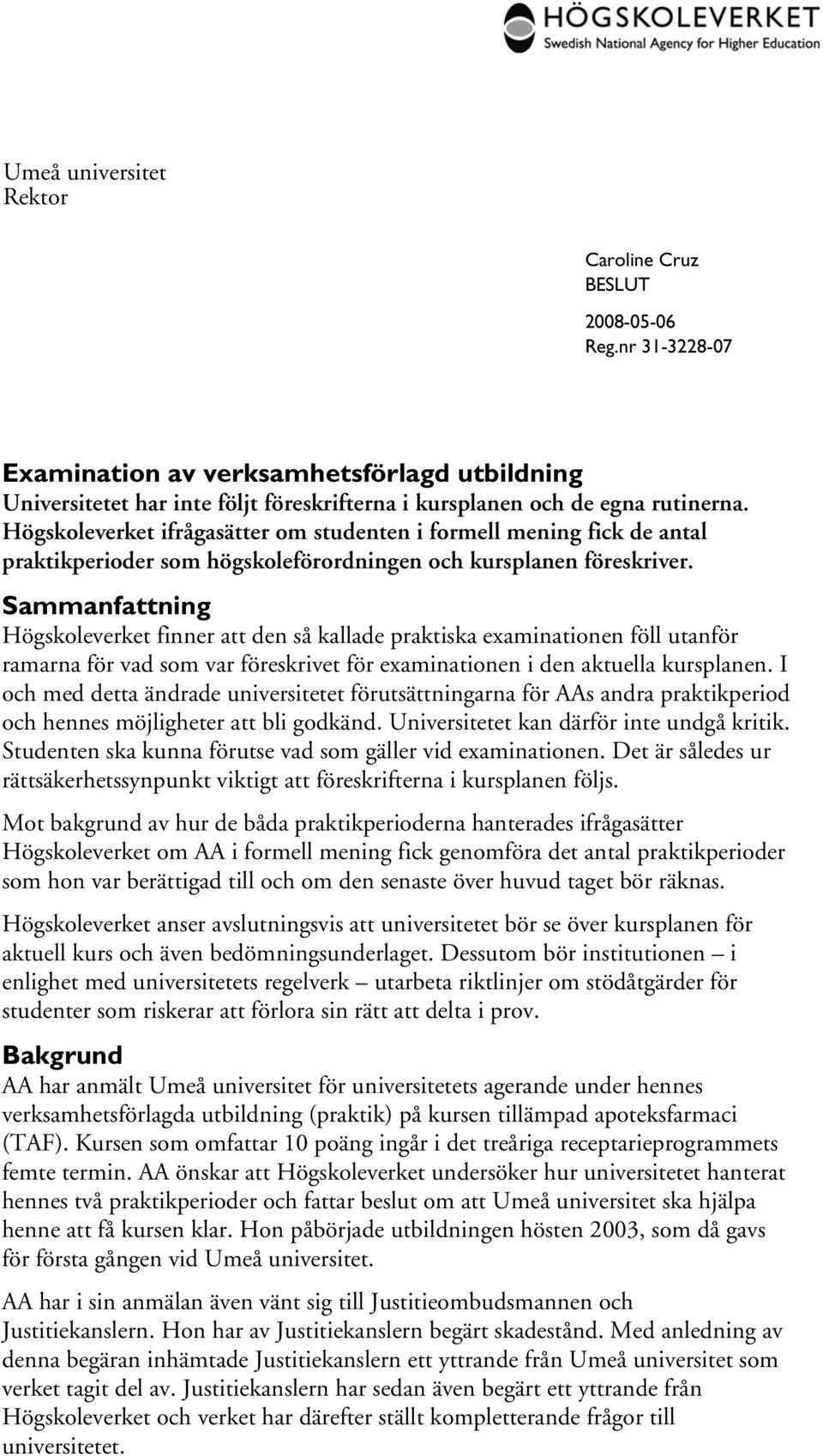 Sammanfattning Högskoleverket finner att den så kallade praktiska examinationen föll utanför ramarna för vad som var föreskrivet för examinationen i den aktuella kursplanen.