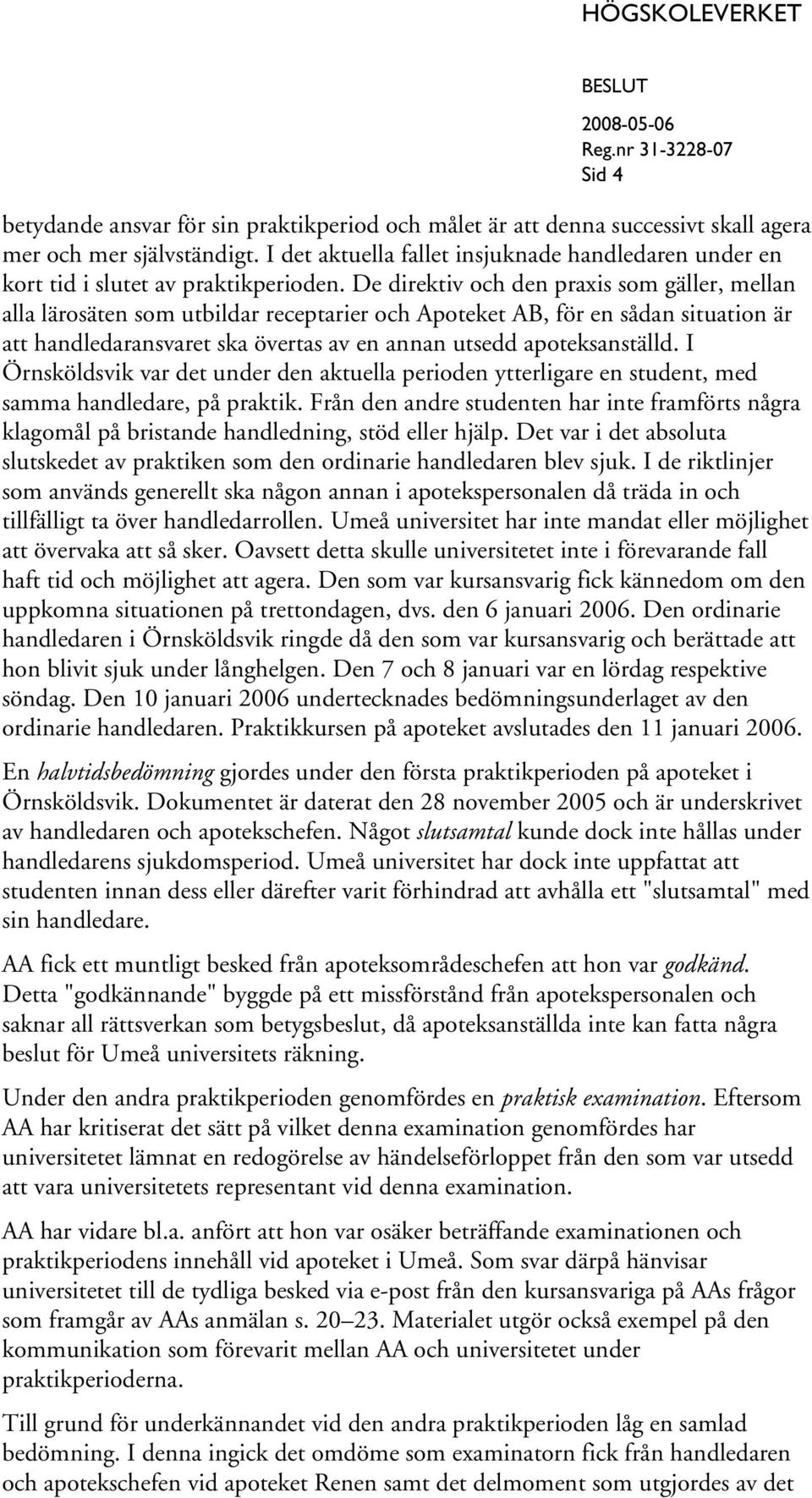 De direktiv och den praxis som gäller, mellan alla lärosäten som utbildar receptarier och Apoteket AB, för en sådan situation är att handledaransvaret ska övertas av en annan utsedd apoteksanställd.